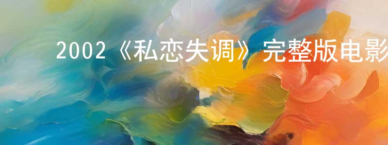 ﻿陈莎莎发布﻿2002《私恋失调》完整版电影/在线观看/百度云-美剧天堂